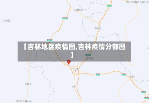 【吉林地区疫情图,吉林疫情分部图】-第2张图片