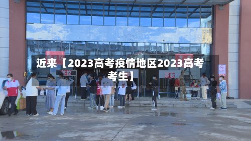 近来【2023高考疫情地区2023高考考生】-第1张图片