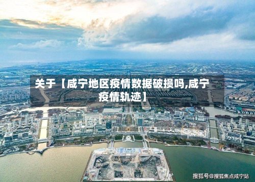 关于【咸宁地区疫情数据破损吗,咸宁疫情轨迹】-第3张图片