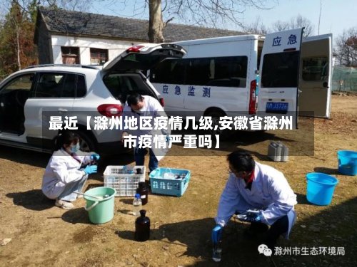 最近【滁州地区疫情几级,安徽省滁州市疫情严重吗】