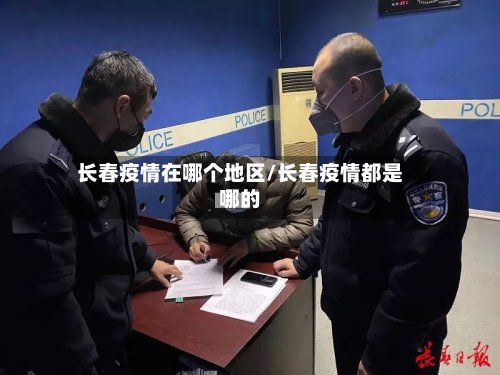 长春疫情在哪个地区/长春疫情都是哪的-第2张图片