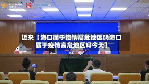 近来【海口属于疫情高危地区吗海口属于疫情高危地区吗今天】-第2张图片