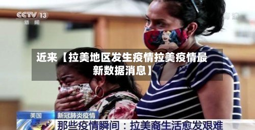 近来【拉美地区发生疫情拉美疫情最新数据消息】-第3张图片