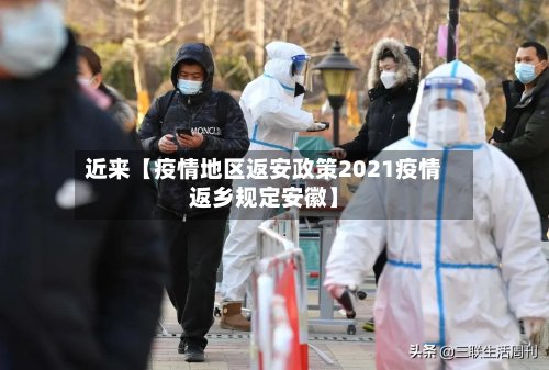 近来【疫情地区返安政策2021疫情返乡规定安徽】-第2张图片