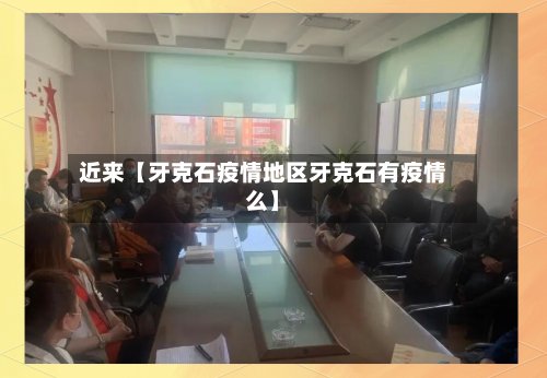 近来【牙克石疫情地区牙克石有疫情么】