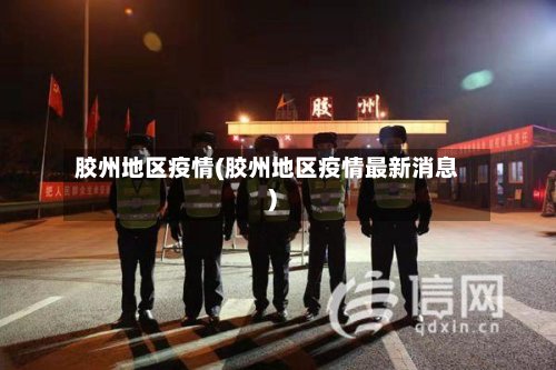 胶州地区疫情(胶州地区疫情最新消息)