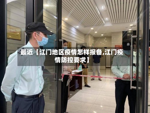 最近【江门地区疫情怎样报备,江门疫情防控要求】