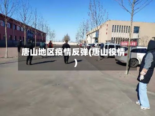 唐山地区疫情反弹(唐山役情)-第3张图片