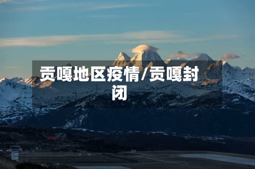 贡嘎地区疫情/贡嘎封闭