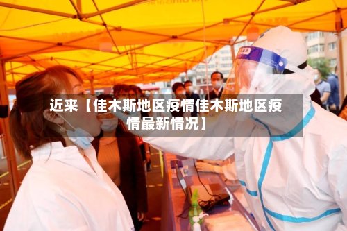 近来【佳木斯地区疫情佳木斯地区疫情最新情况】-第2张图片