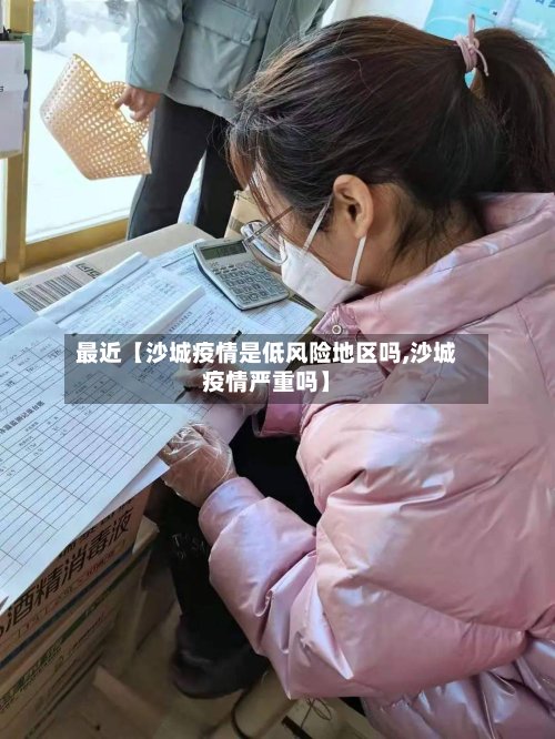 最近【沙城疫情是低风险地区吗,沙城疫情严重吗】-第2张图片
