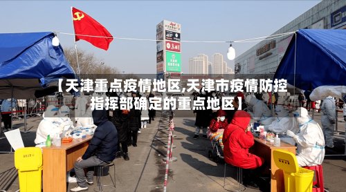 【天津重点疫情地区,天津市疫情防控指挥部确定的重点地区】-第2张图片