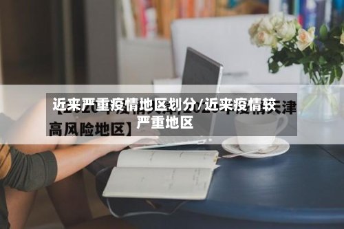 近来严重疫情地区划分/近来疫情较严重地区