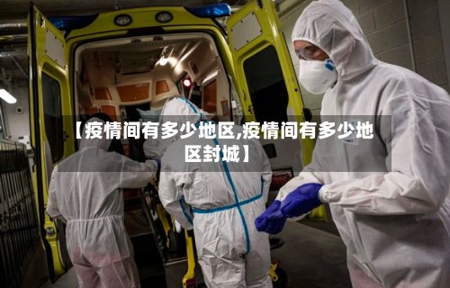 【疫情间有多少地区,疫情间有多少地区封城】-第2张图片