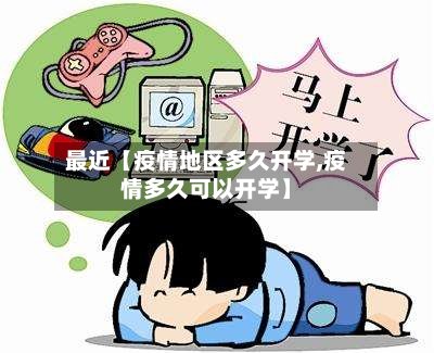 最近【疫情地区多久开学,疫情多久可以开学】