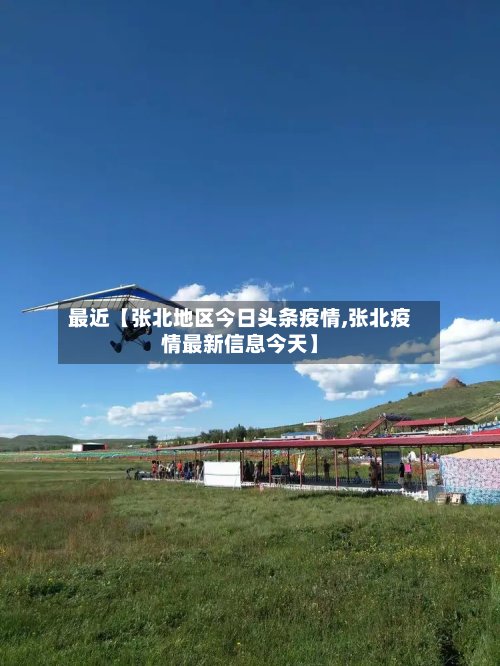 最近【张北地区今日头条疫情,张北疫情最新信息今天】