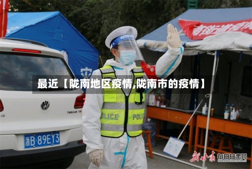 最近【陇南地区疫情,陇南市的疫情】