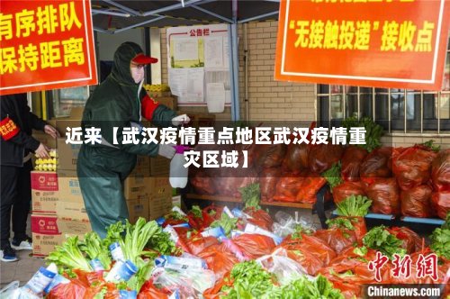 近来【武汉疫情重点地区武汉疫情重灾区域】