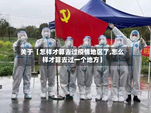 关于【怎样才算去过疫情地区了,怎么样才算去过一个地方】