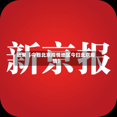 近来【今日北京疫情地区今曰北京疫情】