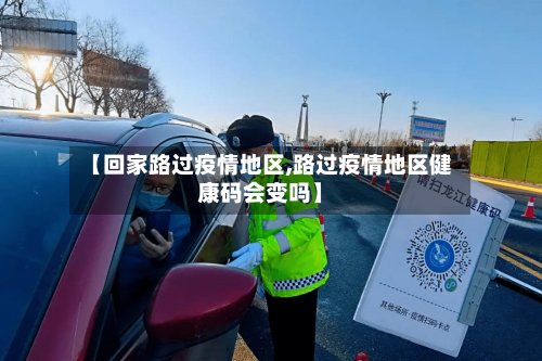 【回家路过疫情地区,路过疫情地区健康码会变吗】-第2张图片