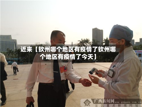 近来【钦州哪个地区有疫情了钦州哪个地区有疫情了今天】