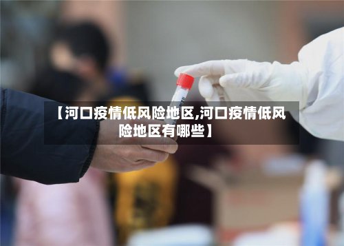 【河口疫情低风险地区,河口疫情低风险地区有哪些】-第2张图片