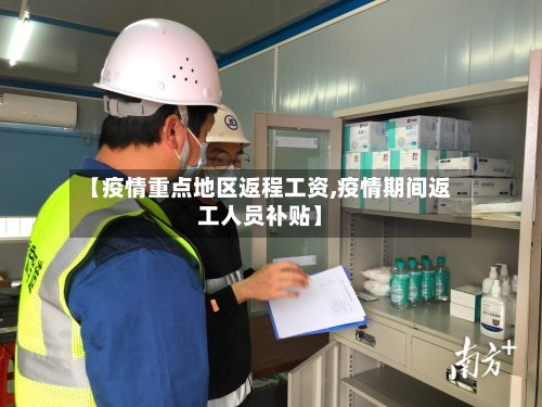 【疫情重点地区返程工资,疫情期间返工人员补贴】