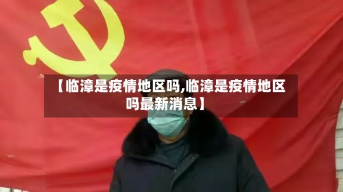【临漳是疫情地区吗,临漳是疫情地区吗最新消息】