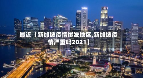 最近【新加坡疫情爆发地区,新加坡疫情严重吗2021】