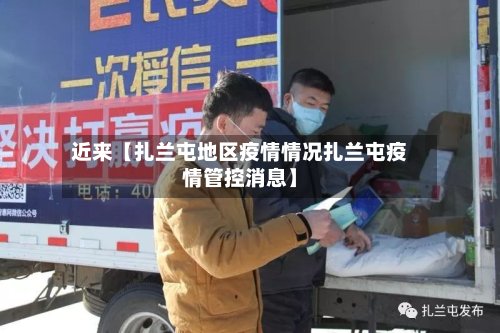 近来【扎兰屯地区疫情情况扎兰屯疫情管控消息】