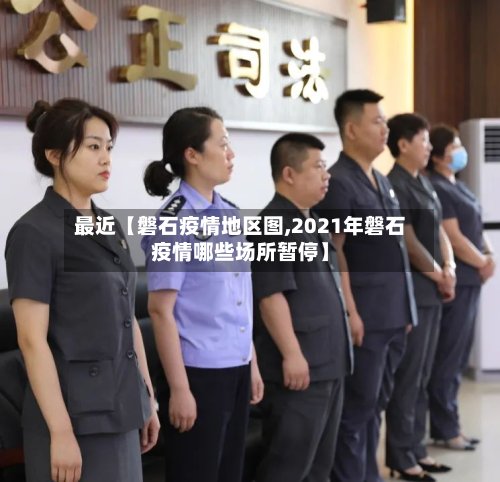 最近【磐石疫情地区图,2021年磐石疫情哪些场所暂停】-第3张图片