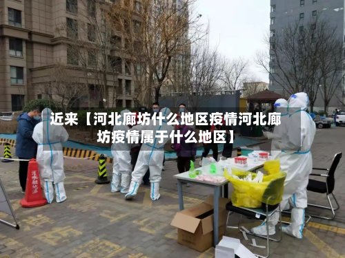 近来【河北廊坊什么地区疫情河北廊坊疫情属于什么地区】