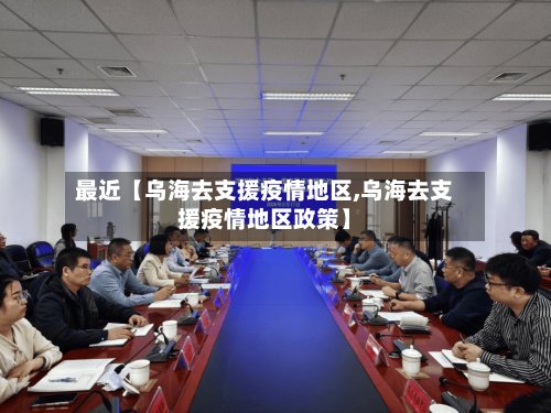 最近【乌海去支援疫情地区,乌海去支援疫情地区政策】