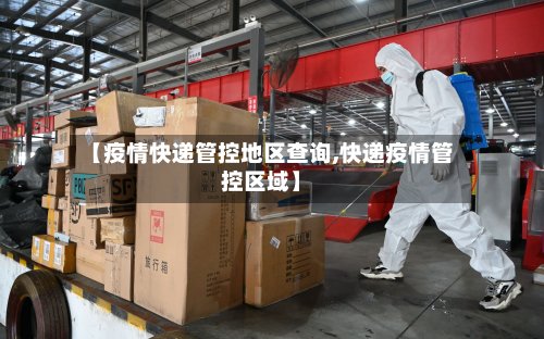 【疫情快递管控地区查询,快递疫情管控区域】