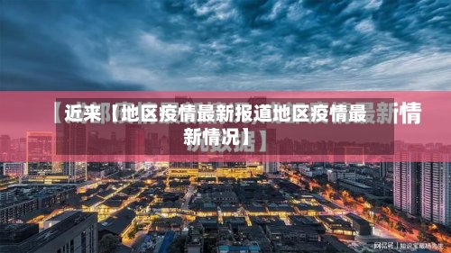 近来【地区疫情最新报道地区疫情最新情况】
