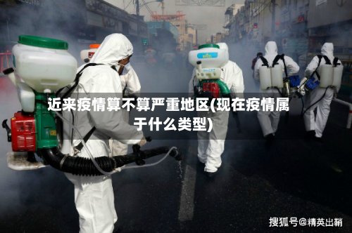 近来疫情算不算严重地区(现在疫情属于什么类型)