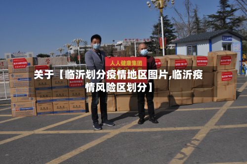 关于【临沂划分疫情地区图片,临沂疫情风险区划分】-第3张图片