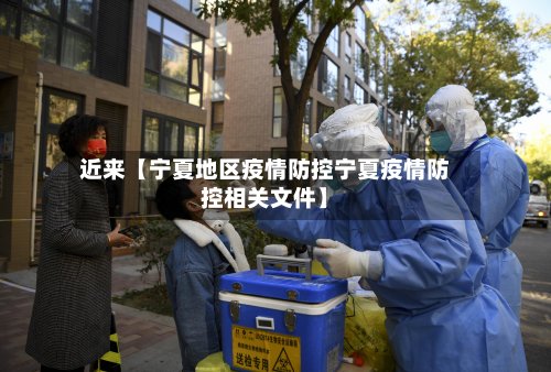 近来【宁夏地区疫情防控宁夏疫情防控相关文件】
