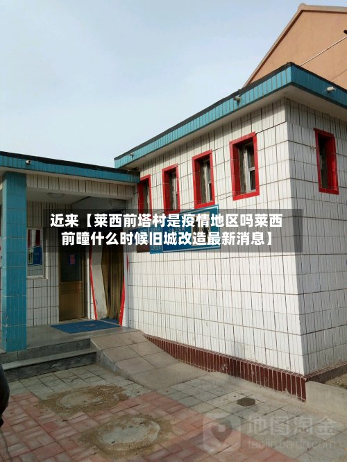 近来【莱西前塔村是疫情地区吗莱西前疃什么时候旧城改造最新消息】-第3张图片