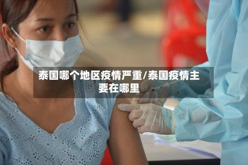 泰国哪个地区疫情严重/泰国疫情主要在哪里