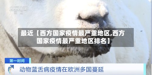 最近【西方国家疫情最严重地区,西方国家疫情最严重地区排名】-第3张图片