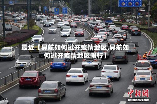 最近【导航如何避开疫情地区,导航如何避开疫情地区限行】