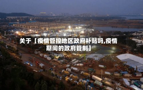 关于【疫情管控地区政府补贴吗,疫情期间的政府管制】-第2张图片