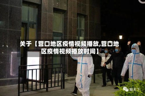 关于【营口地区疫情视频播放,营口地区疫情视频播放时间】-第3张图片