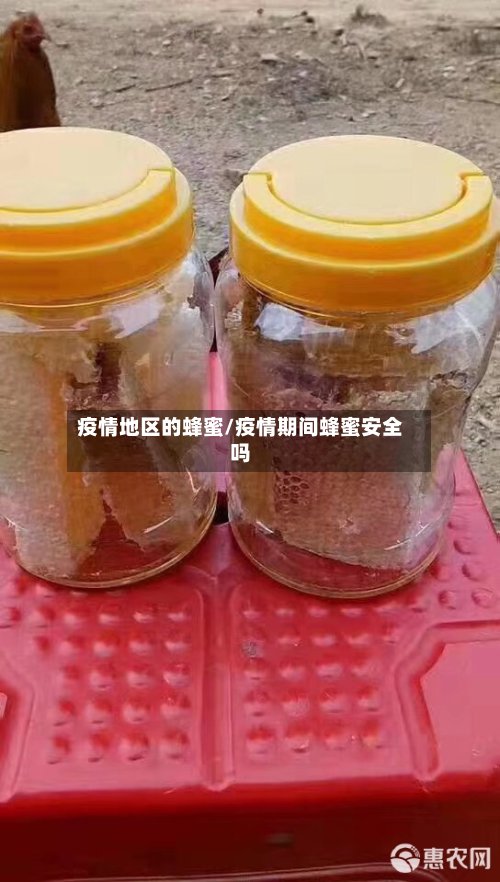 疫情地区的蜂蜜/疫情期间蜂蜜安全吗-第3张图片
