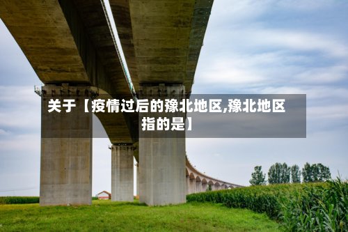 关于【疫情过后的豫北地区,豫北地区指的是】-第2张图片