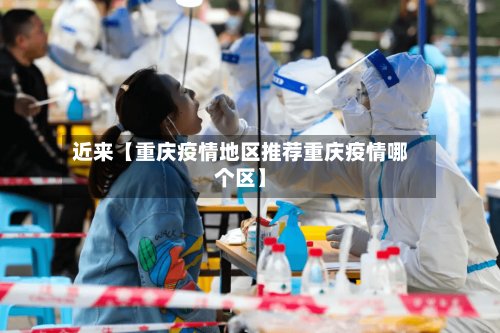 近来【重庆疫情地区推荐重庆疫情哪个区】