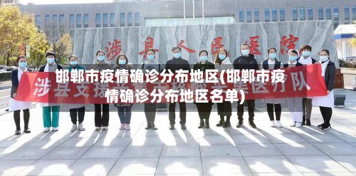 邯郸市疫情确诊分布地区(邯郸市疫情确诊分布地区名单)