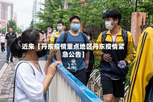 近来【丹东疫情重点地区丹东疫情紧急公告】-第2张图片